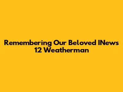 Remembering Our Beloved INews 12 Weatherman