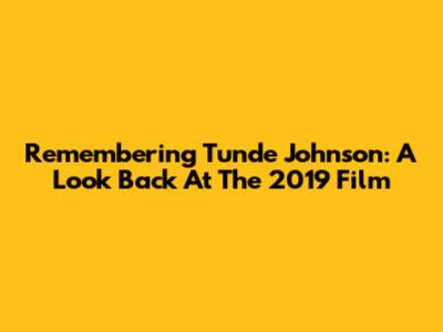 Remembering Tunde Johnson: A Look Back At The 2019 Film