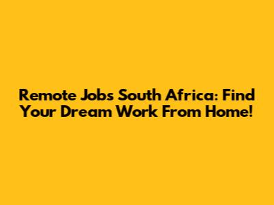 Remote Jobs South Africa: Find Your Dream Work From Home!