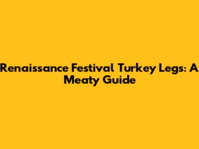 Renaissance Festival Turkey Legs: A Meaty Guide
