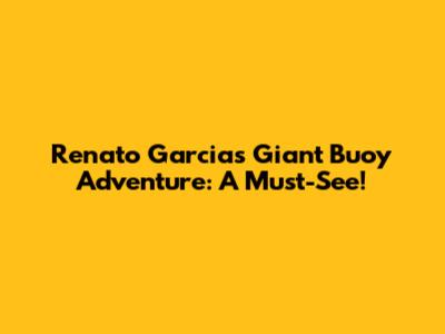 Renato Garcia's Giant Buoy Adventure: A Must-See!