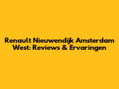 Renault Nieuwendijk Amsterdam West: Reviews & Ervaringen