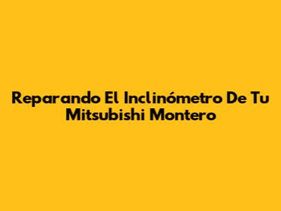 Reparando El Inclinómetro De Tu Mitsubishi Montero