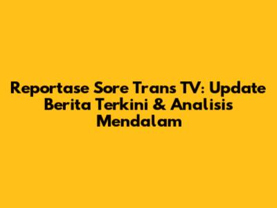 Reportase Sore Trans TV: Update Berita Terkini & Analisis Mendalam