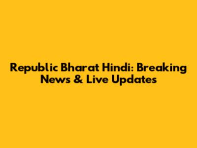 Republic Bharat Hindi: Breaking News & Live Updates