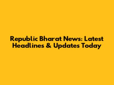 Republic Bharat News: Latest Headlines & Updates Today