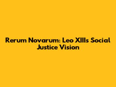 Rerum Novarum: Leo XIII's Social Justice Vision