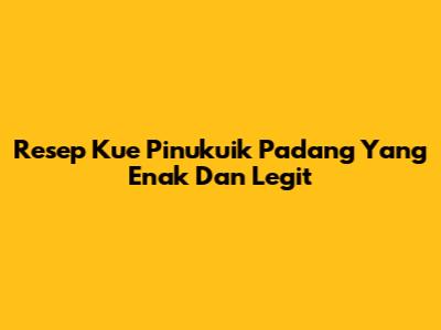 Resep Kue Pinukuik Padang Yang Enak Dan Legit