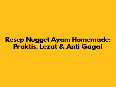 Resep Nugget Ayam Homemade: Praktis, Lezat & Anti Gagal