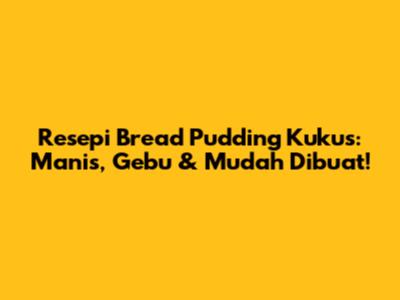 Resepi Bread Pudding Kukus: Manis, Gebu & Mudah Dibuat!