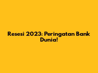 Resesi 2023: Peringatan Bank Dunia!