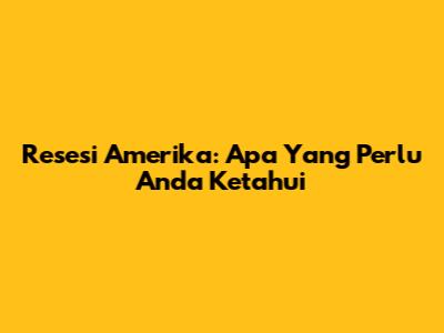 Resesi Amerika: Apa Yang Perlu Anda Ketahui