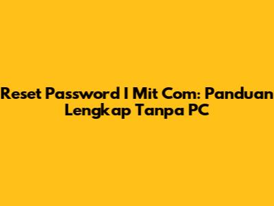 Reset Password I Mit Com: Panduan Lengkap Tanpa PC