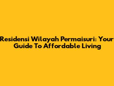 Residensi Wilayah Permaisuri: Your Guide To Affordable Living