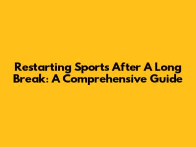 Restarting Sports After A Long Break: A Comprehensive Guide
