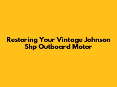 Restoring Your Vintage Johnson 5hp Outboard Motor