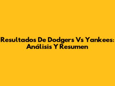 Resultados De Dodgers Vs Yankees: Análisis Y Resumen