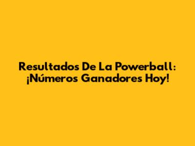 Resultados De La Powerball: ¡Números Ganadores Hoy!