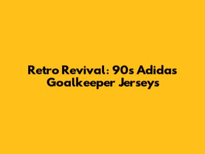 Retro Revival: 90s Adidas Goalkeeper Jerseys