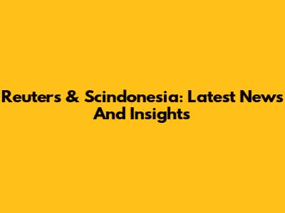 Reuters & Scindonesia: Latest News And Insights