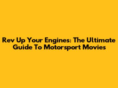 Rev Up Your Engines: The Ultimate Guide To Motorsport Movies