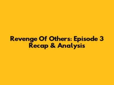 Revenge Of Others: Episode 3 Recap & Analysis