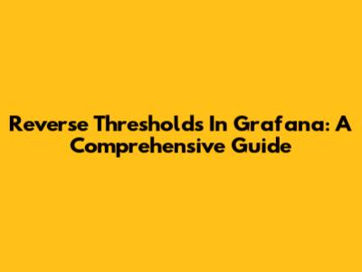 Reverse Thresholds In Grafana: A Comprehensive Guide