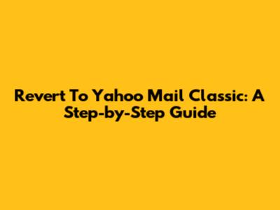 Revert To Yahoo Mail Classic: A Step-by-Step Guide