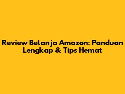 Review Belanja Amazon: Panduan Lengkap & Tips Hemat