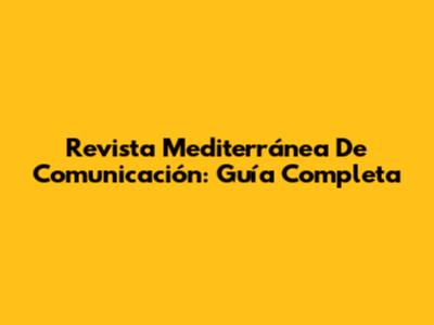 Revista Mediterránea De Comunicación: Guía Completa