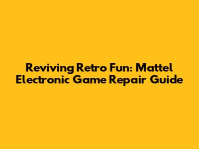 Reviving Retro Fun: Mattel Electronic Game Repair Guide