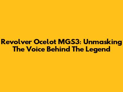 Revolver Ocelot MGS3: Unmasking The Voice Behind The Legend
