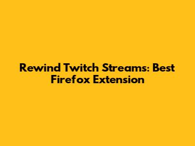 Rewind Twitch Streams: Best Firefox Extension