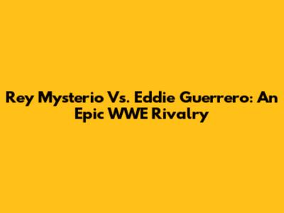 Rey Mysterio Vs. Eddie Guerrero: An Epic WWE Rivalry