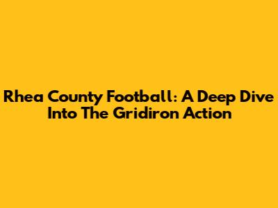 Rhea County Football: A Deep Dive Into The Gridiron Action