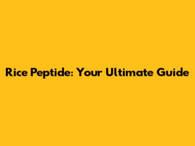 Rice Peptide: Your Ultimate Guide