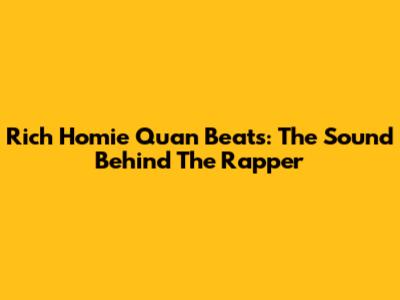 Rich Homie Quan Beats: The Sound Behind The Rapper