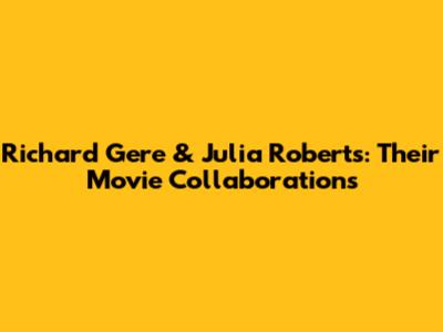 Richard Gere & Julia Roberts: Their Movie Collaborations