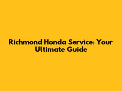 Richmond Honda Service: Your Ultimate Guide