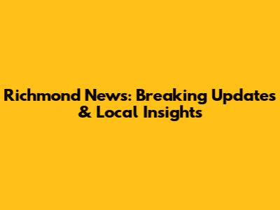 Richmond News: Breaking Updates & Local Insights