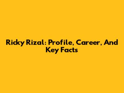 Ricky Rizal: Profile, Career, And Key Facts