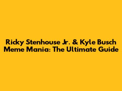 Ricky Stenhouse Jr. & Kyle Busch Meme Mania: The Ultimate Guide