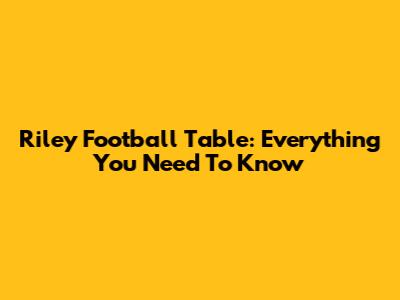 Riley Football Table: Everything You Need To Know