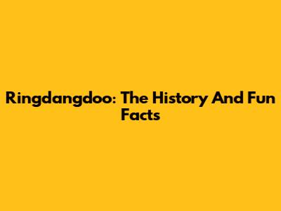 Ringdangdoo: The History And Fun Facts