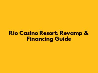 Rio Casino Resort: Revamp & Financing Guide