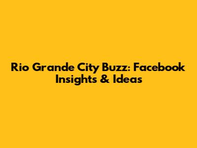 Rio Grande City Buzz: Facebook Insights & Ideas