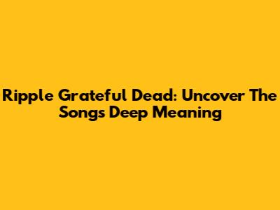 Ripple Grateful Dead: Uncover The Song's Deep Meaning