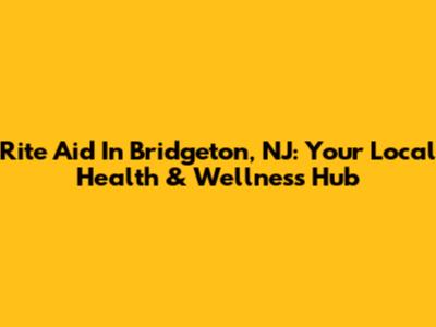 Rite Aid In Bridgeton, NJ: Your Local Health & Wellness Hub