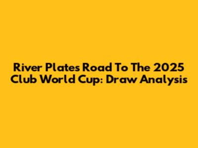River Plate's Road To The 2025 Club World Cup: Draw Analysis