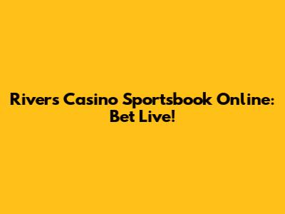 Rivers Casino Sportsbook Online: Bet Live!